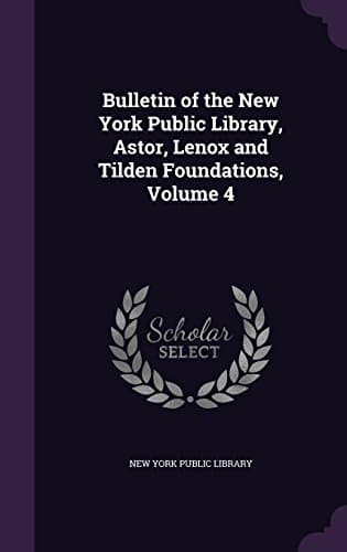 Bulletin of the New York Public Library, Astor, Lenox and Tilden Foundations, Volume 4