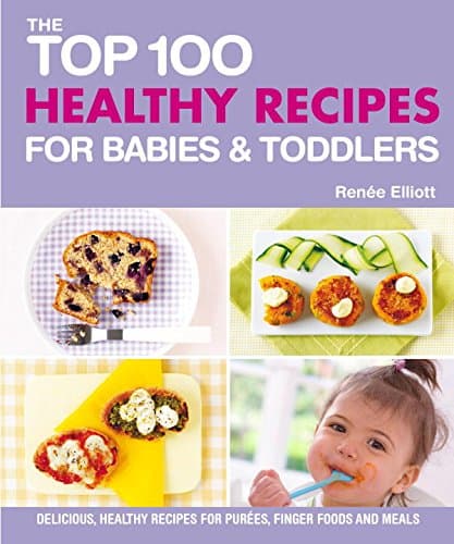 Top 100 Healthy Recipes for Babies and Toddlers: Delicious, Healthy Recipes for Purees, Finger Foods and Meals (Top 100 Recipes For...)