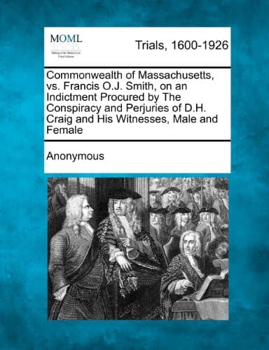 Commonwealth of Massachusetts, vs. Francis O.J. Smith, on an Indictment Procured by the Conspiracy and Perjuries of D.H. Craig and His Witnesses, Male and Female