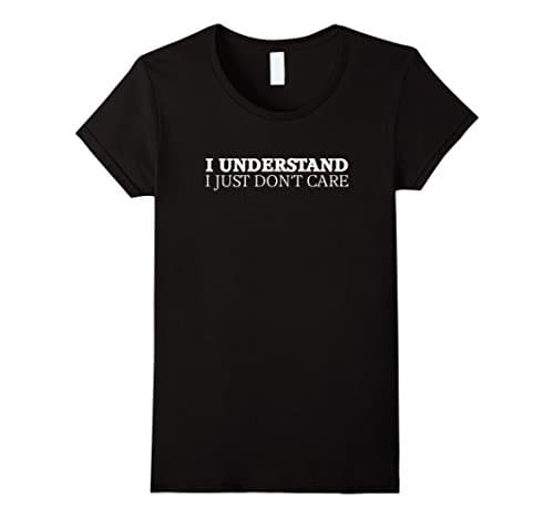 Womens I Understand, I Just Don't Care. Funny Humor T-shirt Small Black