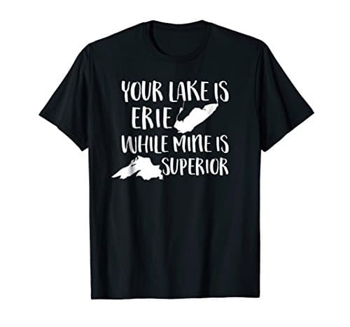 Your Lake Is Erie While Mine Is Superior T Shirts
