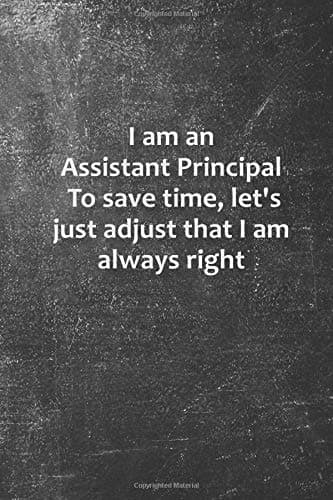 I am an Assistant Principal: To save time, let's just adjust that I am always right: Inspirational life quote blank lined Notebook Paperback – Large Print, 19 Jan 2019