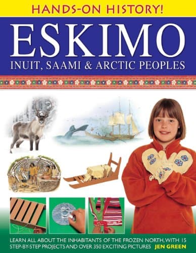 Hands-on History! Eskimo: Inuit, Saami & Arctic Peoples : Learn All About The Inhabitants Of The Frozen North: Learn All About the Inhabitants of the ... Projects and Over 350 Exciting Pictures