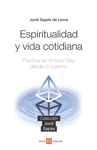 Espiritualidad y vida cotidiana: Práctica de Antonio Blay desde lo superior (Colección Jordi Sapés)