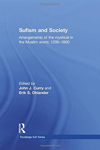 Sufism and Society: Arrangements of the Mystical in the Muslim World, 1200–1800 (Routledge Sufi Series Book 12)