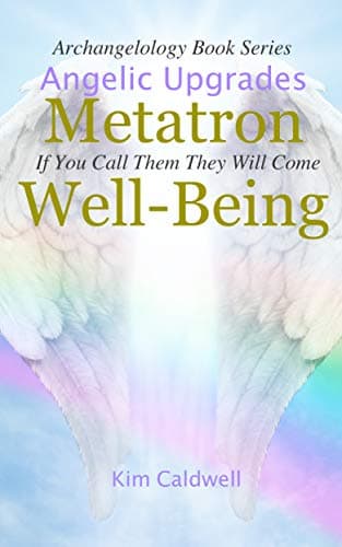 Archangelology, Metatron, Well-Being: If You Call Them They Will Come (Archangelology Book Series 8)