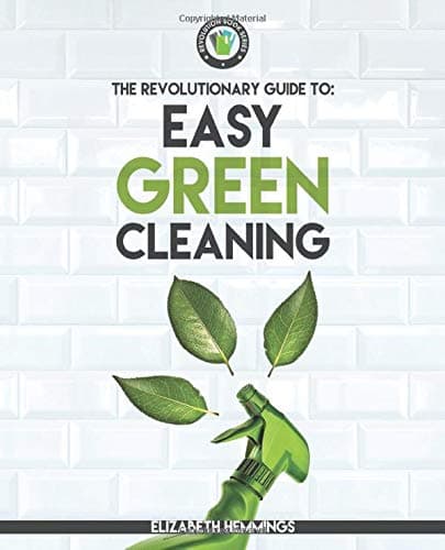 Easy Green Cleaning: Join the Safe, Effective and Eco-Friendly Cleaning Revolution by Using Simple, Inexpensive, Natural, and Non-toxic Ingredients and Recipes to Keep Your Home Sparkling Clean!