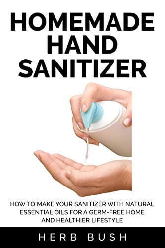 Homemade Hand Sanitizer: How to Make your Sanitizer with Natural Essential Oils for a Germ-Free Home and Healthier Lifestyle