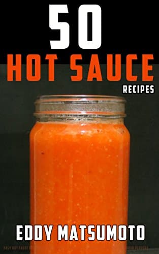 50 Hot Sauce Recipes: Easy hot sauce recipes you can make at home from scratch with fresh or dried peppers Kindle Edition