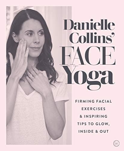 Danielle Collins' Face Yoga: Firming facial exercises & inspiring tips to glow, inside and out Kindle Edition