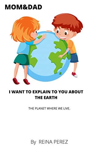 MOM & DAD I WANT TO EXPLAIN TO YOU ABOUT THE EARTH: THE PLANET WHERE WE LIVE Kindle Edition