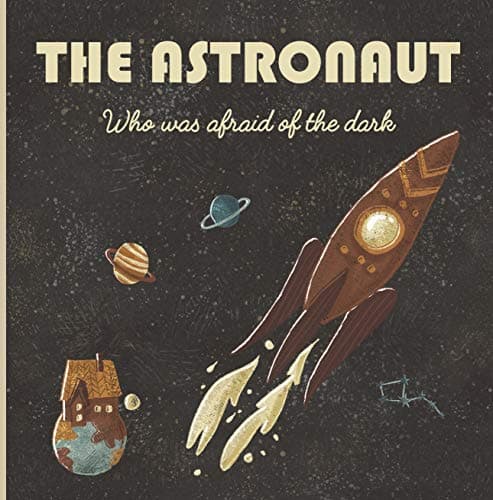 The Astronaut who was afraid of the dark: A story about space, rockets, planets, constellations, dreams, astronauts, brothers, stars, Earth, no plastics, solar system, environment and much more!