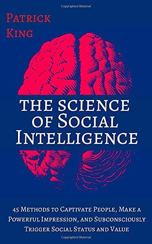 The Science of Social Intelligence: 45 Methods to Captivate People, Make a Powerful Impression, and Subconsciously Trigger Social Status and Value [Second Edition] (The Psychology of Social Dynamics)