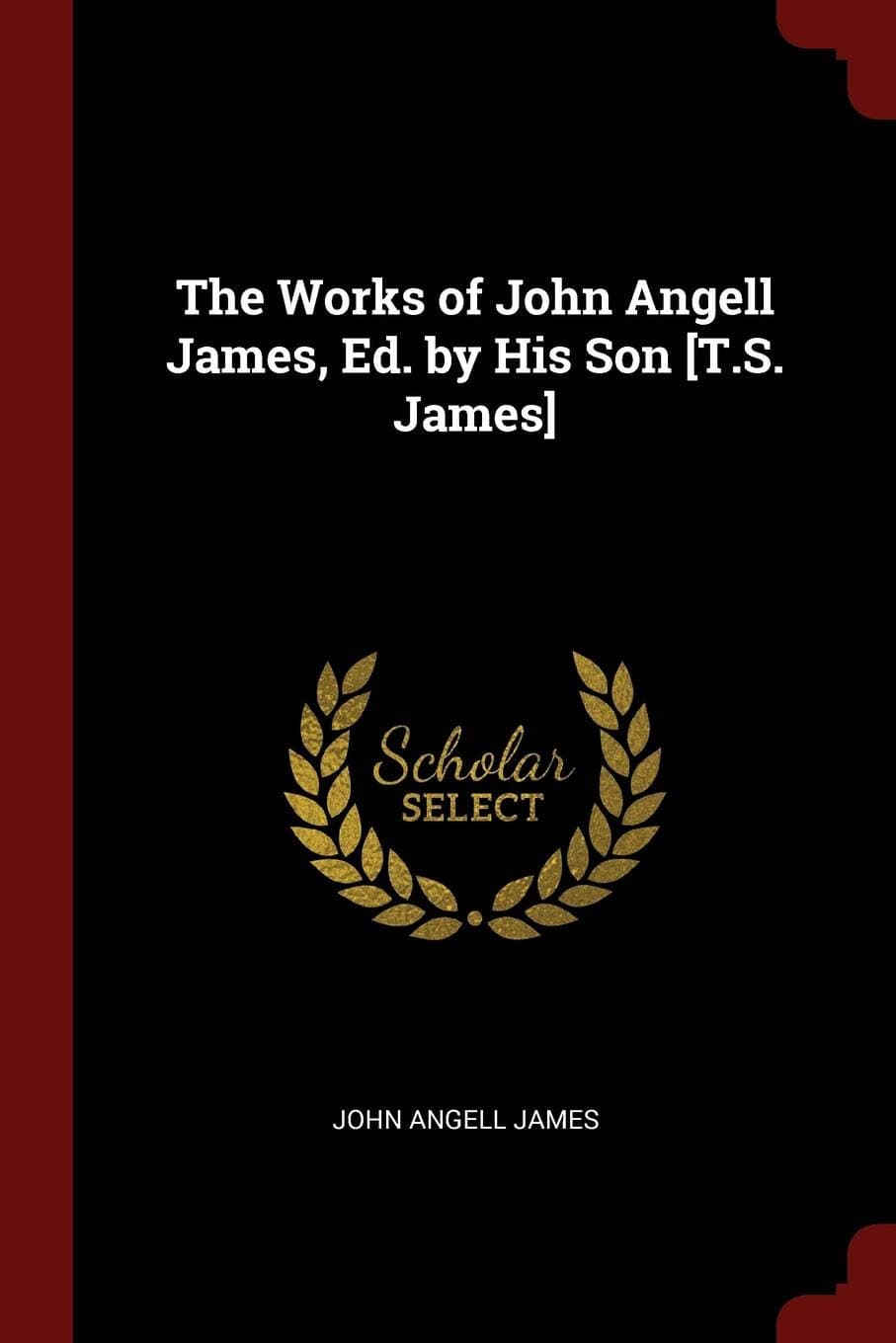 The Works of John Angell James, Ed. by His Son [t.S. James]