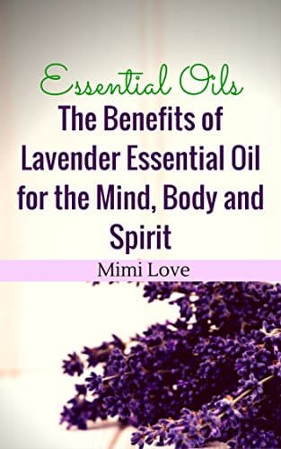 Essential Oils: Benefits of Lavender Essential Oil for the Mind, Body and Spirit: Disover Physical and Metaphysical Aromatherapy Recipes for Spiritual Cleansing, Concentration and Attraction