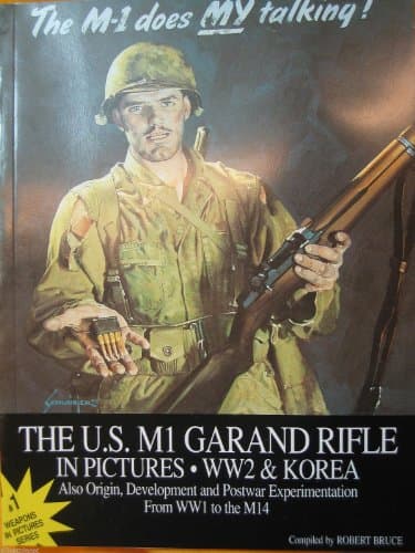 The M-1 Does MY Talking! The U.S. M1 Garand Rifle in Pictures, WW2 & Korea: Also Origin, Development and Postwar Experimentation from WW1 to the M14