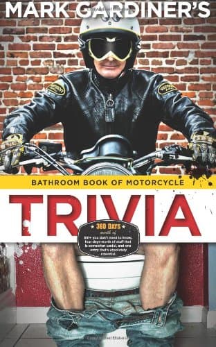 Bathroom Book of Motorcycle Trivia: 360 days-worth of $#!+ you don't need to know, four days-worth of stuff that is somewhat useful to know, and one entry that's absolutely essential Paperback – October 17, 2012
