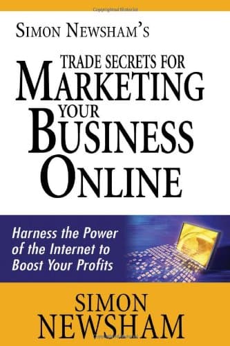 Simon Newsham's Trade Secrets for Marketing Your Business Online: Harness the Power of the Internet to Boost Your Profits