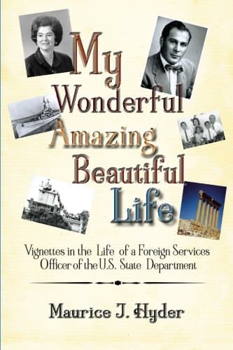 My Wonderful Amazing Beautiful Life: Vignettes in the Life of a Foreign Services Officer of the U.S. State Department