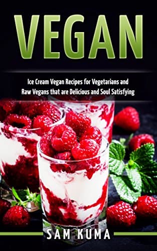 Vegan: Ice Cream Vegan Recipes for Vegetarians and Raw Vegans that are Delicious and Soul Satisfying (The Ultimate Vegan Lifestyle Book 2) Kindle Edition