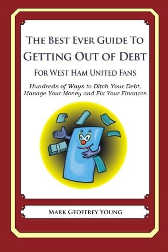 The Best Ever Guide to Getting Out of Debt for West Ham United Fans: Hundreds of Ways to Ditch Your Debt, Manage Your Money and Fix Your Finances Paperback – October 10, 2013