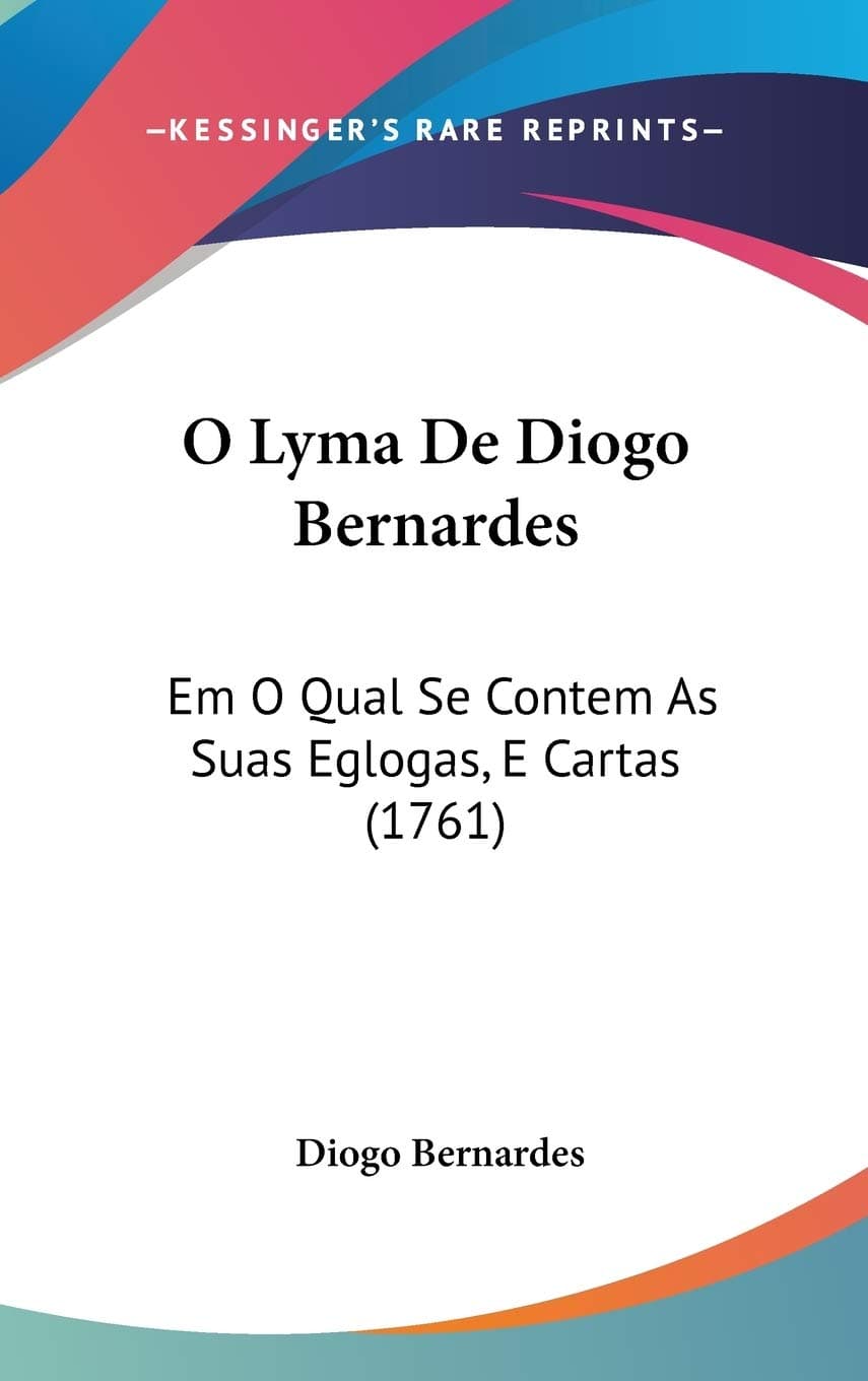 O Lyma De Diogo Bernardes: Em O Qual Se Contem As Suas Eglogas, E Cartas (1761)
