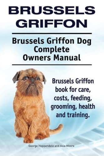 Brussels Griffon. Brussels Griffon Dog Complete Owners Manual. Brussels Griffon book for care, costs, feeding, grooming, health and training.