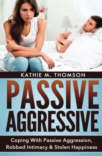 Passive Aggressive: Coping With Passive Aggression, Robbed Intimacy & Stolen Happiness