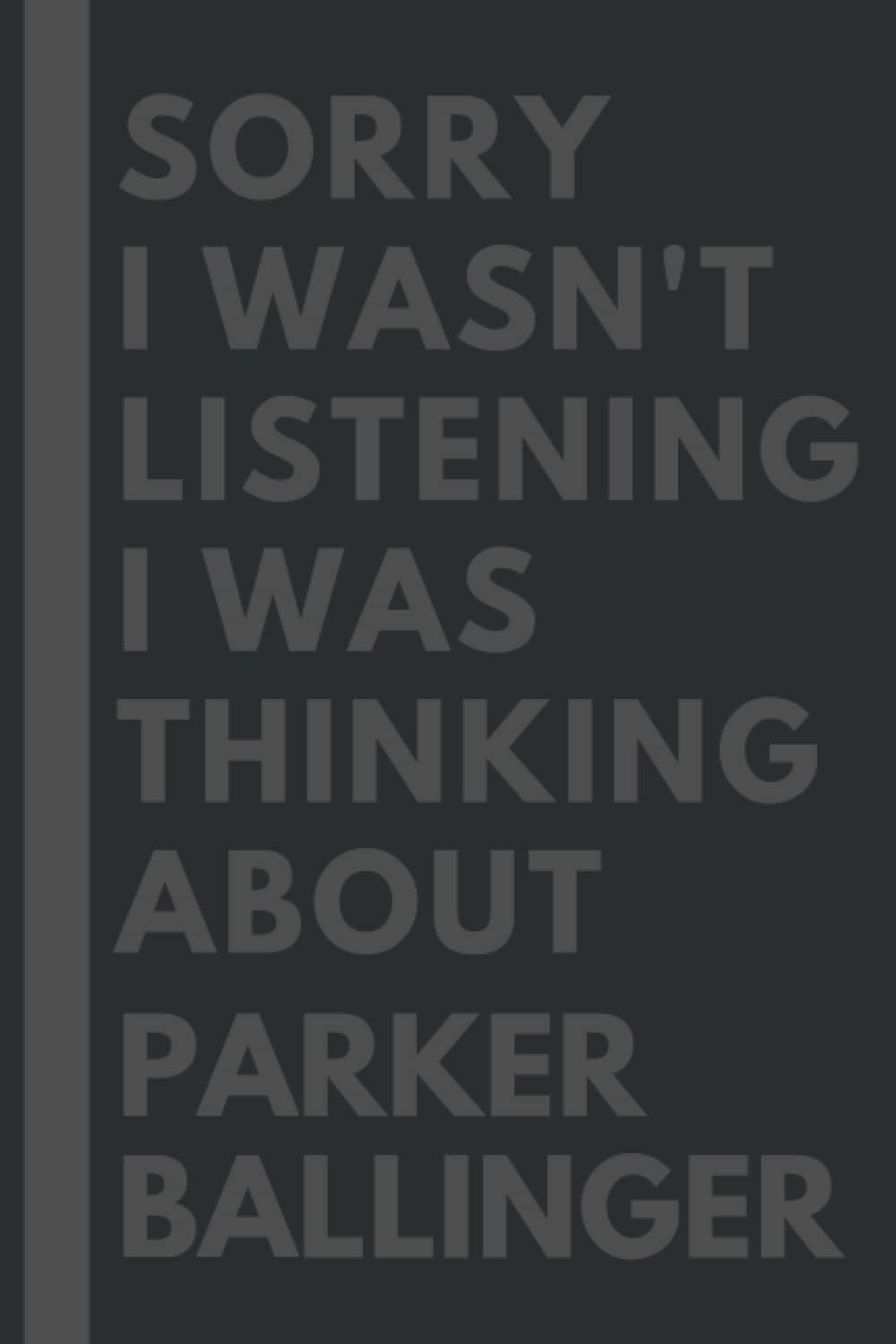 Sorry I wasn't listening I was thinking about Parker Ballinger: Lined Composition Notebook Journal Birthday Present Gift for Parker Ballinger Lovers - 6x9 inches - 110Pages