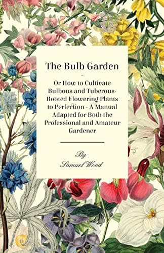 The Bulb Garden - Or How to Cultivate Bulbous and Tuberous-Rooted Flowering Plants to Perfection - A Manual Adapted for Both the Professional and Amat Paperback – December 9, 2009