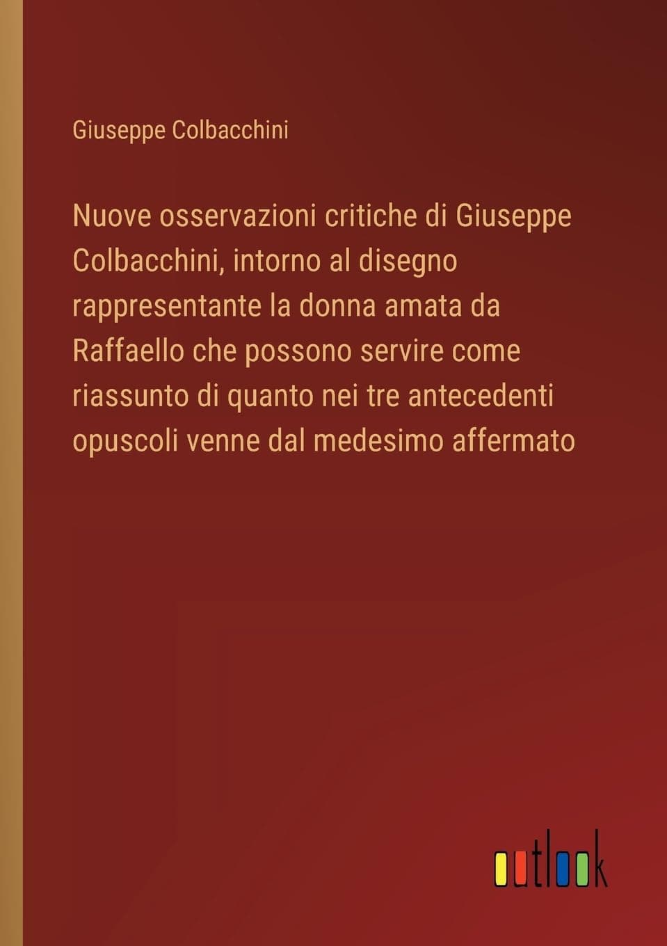 Nuove osservazioni critiche di Giuseppe Colbacchini, intorno al disegno rappresentante la donna amata da Raffaello che possono servire come riassunto