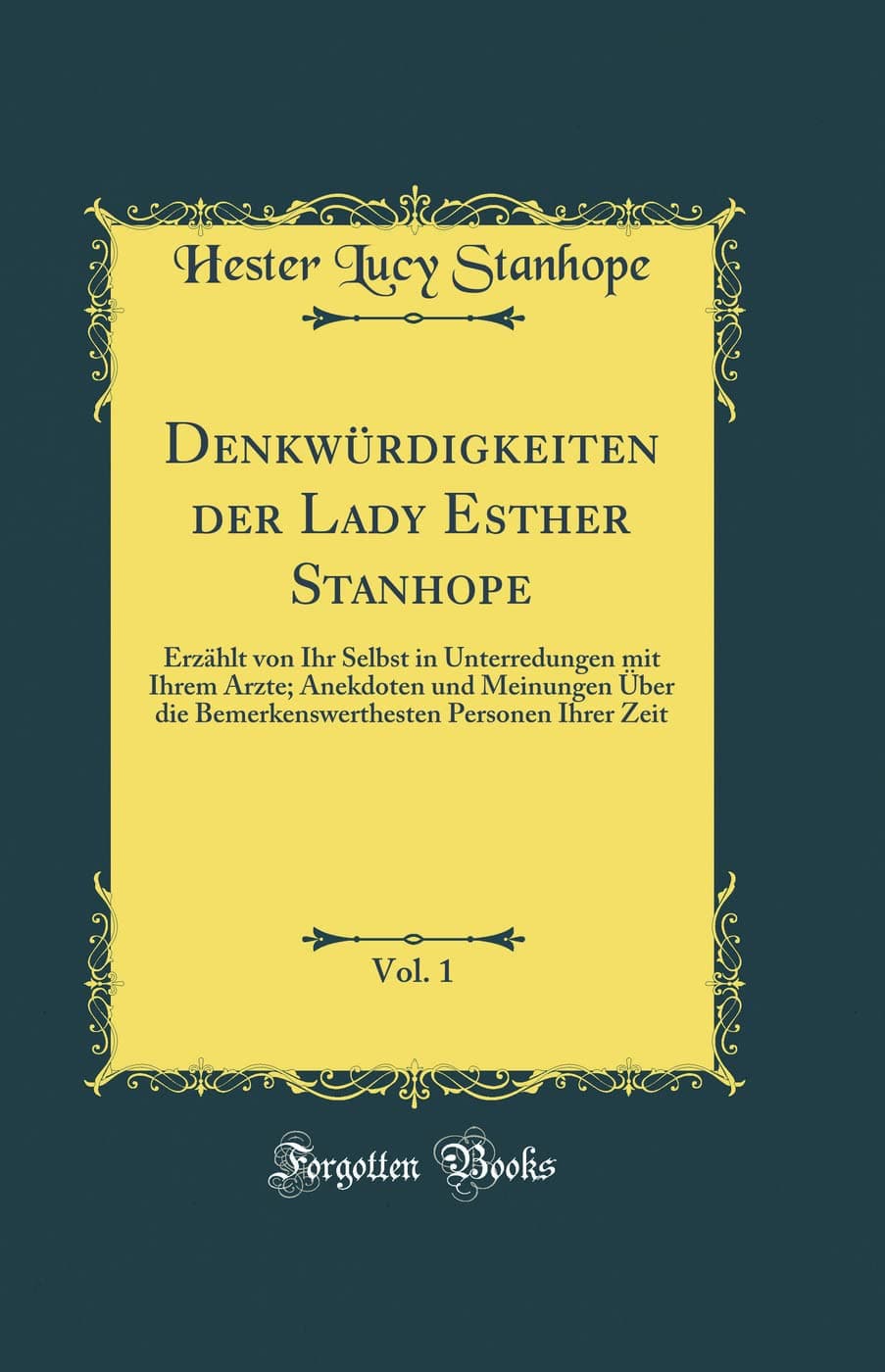 Denkwürdigkeiten der Lady Esther Stanhope, Vol. 1: Erzählt von Ihr Selbst in Unterredungen mit Ihrem Arzte; Anekdoten und Meinungen Über die Bemerkenswerthesten Personen Ihrer Zeit (Classic Reprint)
