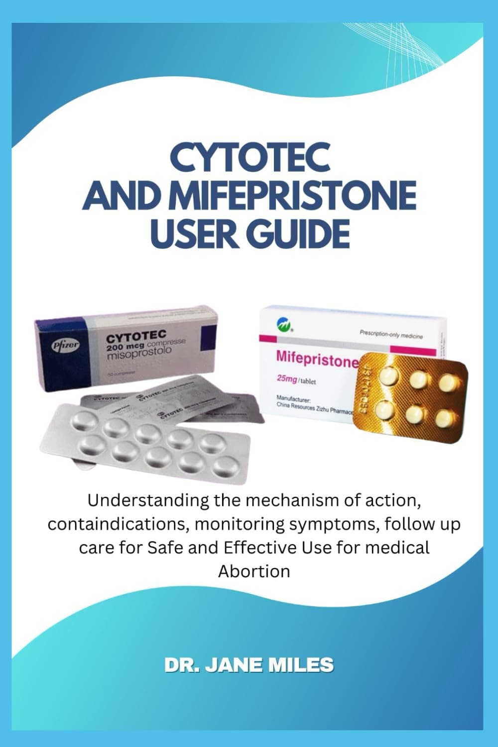 Cytotec and Mifepristone User Guide Book: Understanding the mechanism of action, containdications, monitoring symptoms, follow up care for Safe and Effective Use for medical Abortion