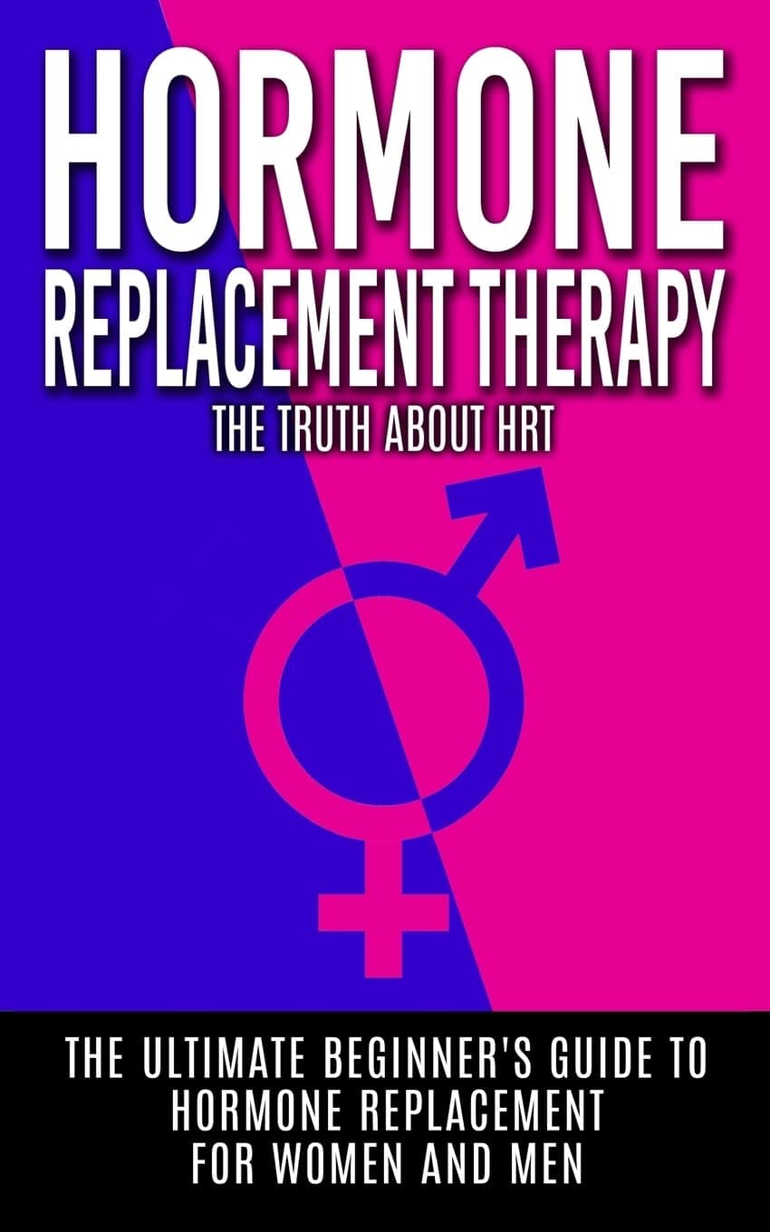 Hormone Replacement Therapy: The Truth About HRT: The Ultimate Beginner's Guide to Hormone Replacement For Women And Men Paperback – August 5, 2015