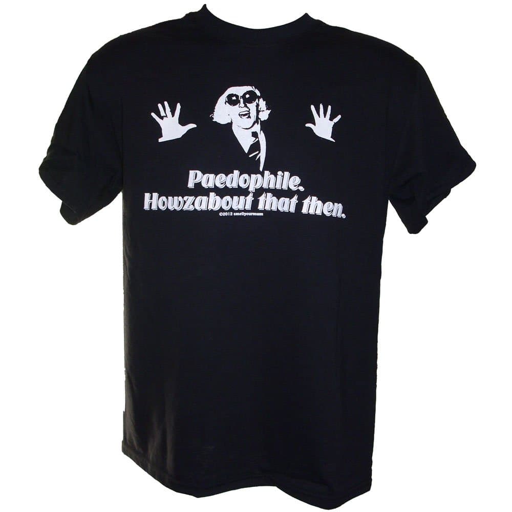 Smell Your Mum Jimmy Savile Paedophile. Howzabout That Then. Slogan T-Shirt Sizes S-4XL (S)
