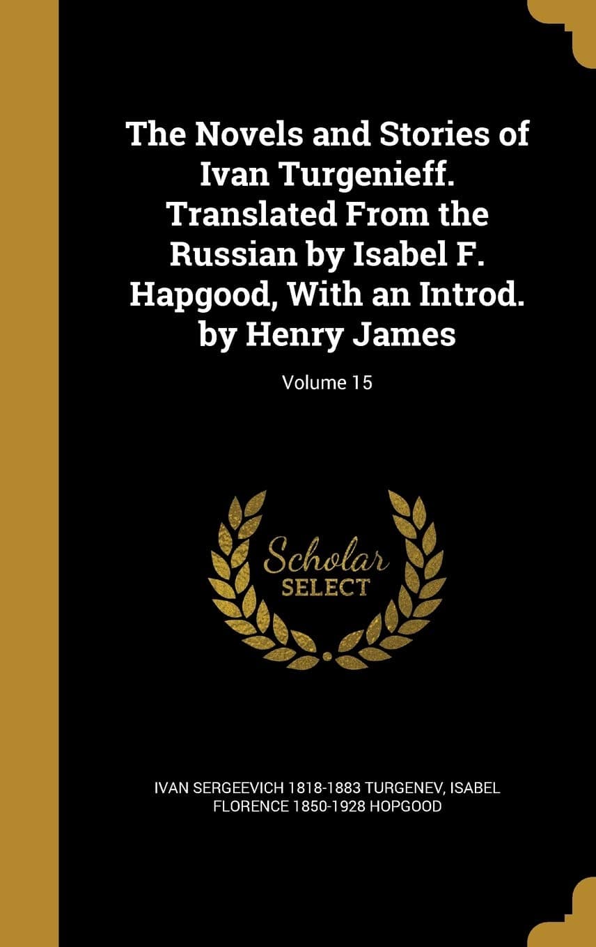 The Novels and Stories of Ivan Turgenieff. Translated from the Russian by Isabel F. Hapgood, with an Introd. by Henry James; Volume 15