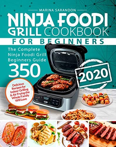 Ninja Foodi Grill Cookbook for Beginners: The Complete Ninja Foodi Grill Beginners Guide 350 | Delicious Recipes for Indoor Grilling & Air Frying the Whole Family Will Love