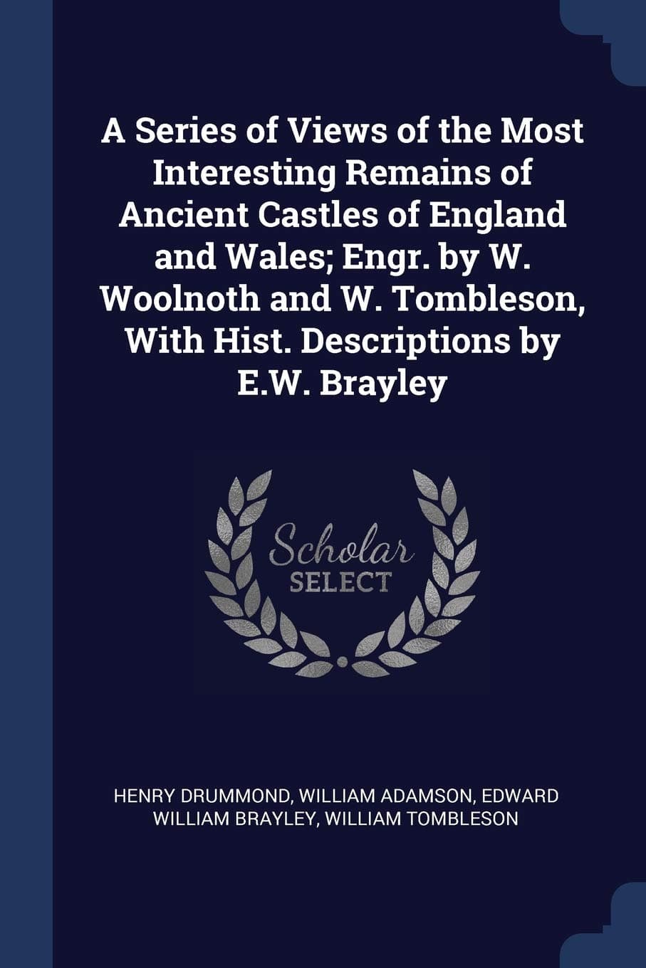 A Series of Views of the Most Interesting Remains of Ancient Castles of England and Wales; Engr. by W. Woolnoth and W. Tombleson, with Hist. Descriptions by E.W. Brayley