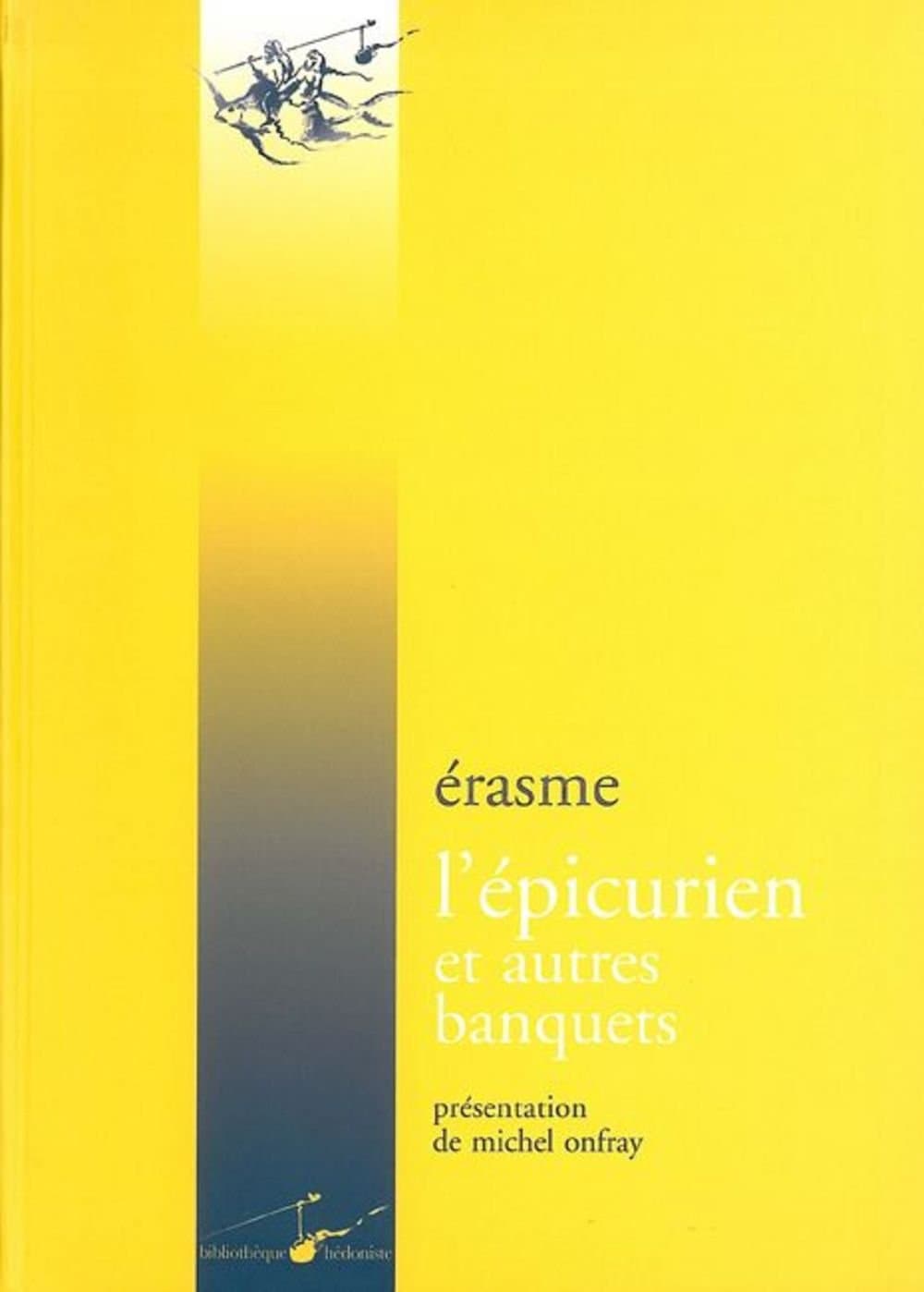 Erasme, l'Epicurien Et Autres Banquets: Le Banquet Profane, Le Banquet Religieux, Le Banquet Disparate