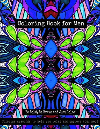 Coloring Book for Men - Be Bold, Be Brave and Just Color!: Coloring drawings to help you relax and improve your mood