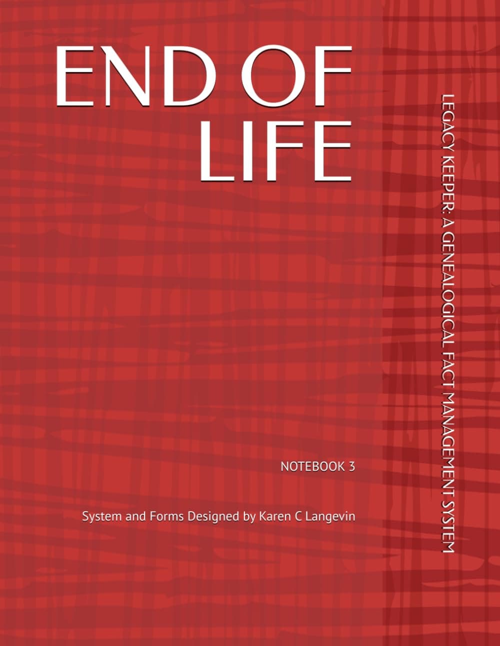 END OF LIFE - NOTEBOOK 3: LEGACY KEEPER: A GENEALOGICAL FACT MANAGEMENT SYSTEM (Legacy Keeper: A Genealogical Fact Management System Series)