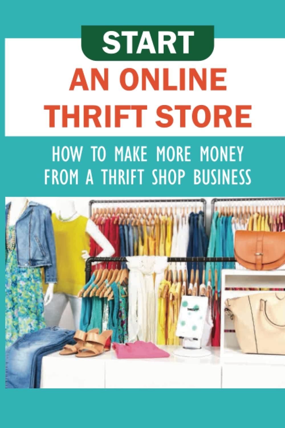 Start An Online Thrift Store: How To Make More Money From A Thrift Shop Business Paperback – November 11, 2021