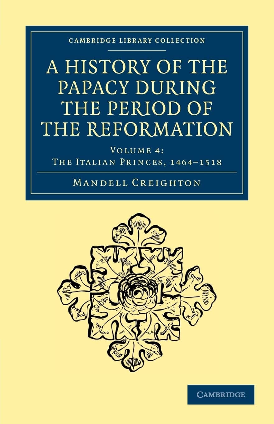 A History of the Papacy During the Period of the Reformation: Volume 4: The Italian Princes, 1464-1518 (Cambridge Library Collection - European History) Paperback – 1 Dec. 2011