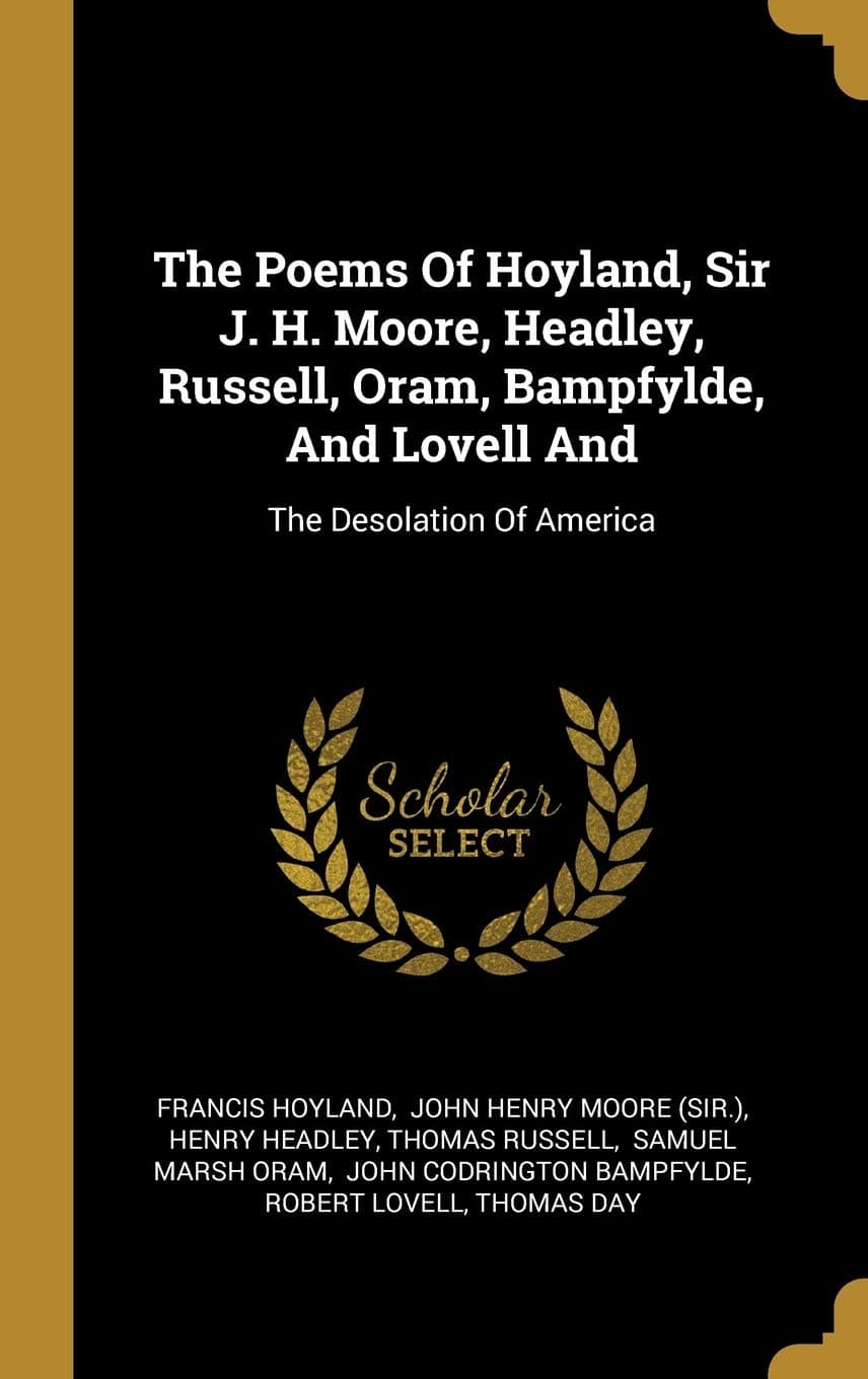 The Poems Of Hoyland, Sir J. H. Moore, Headley, Russell, Oram, Bampfylde, And Lovell And: The Desolation Of America