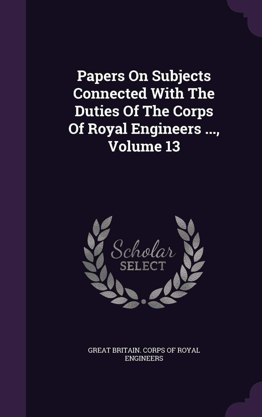 Papers on Subjects Connected with the Duties of the Corps of Royal Engineers ..., Volume 13