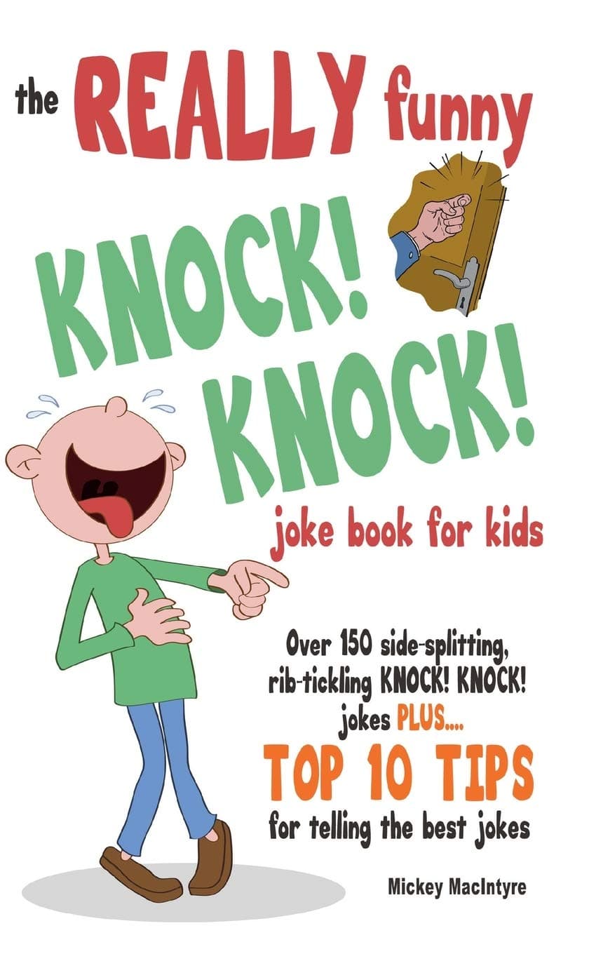 The REALLY Funny KNOCK! KNOCK! Joke Book For Kids: Over 150 Side-splitting, Rib-tickling KNOCK! KNOCK! Jokes. Plus Top 10 Tips For Telling The Best Jokes