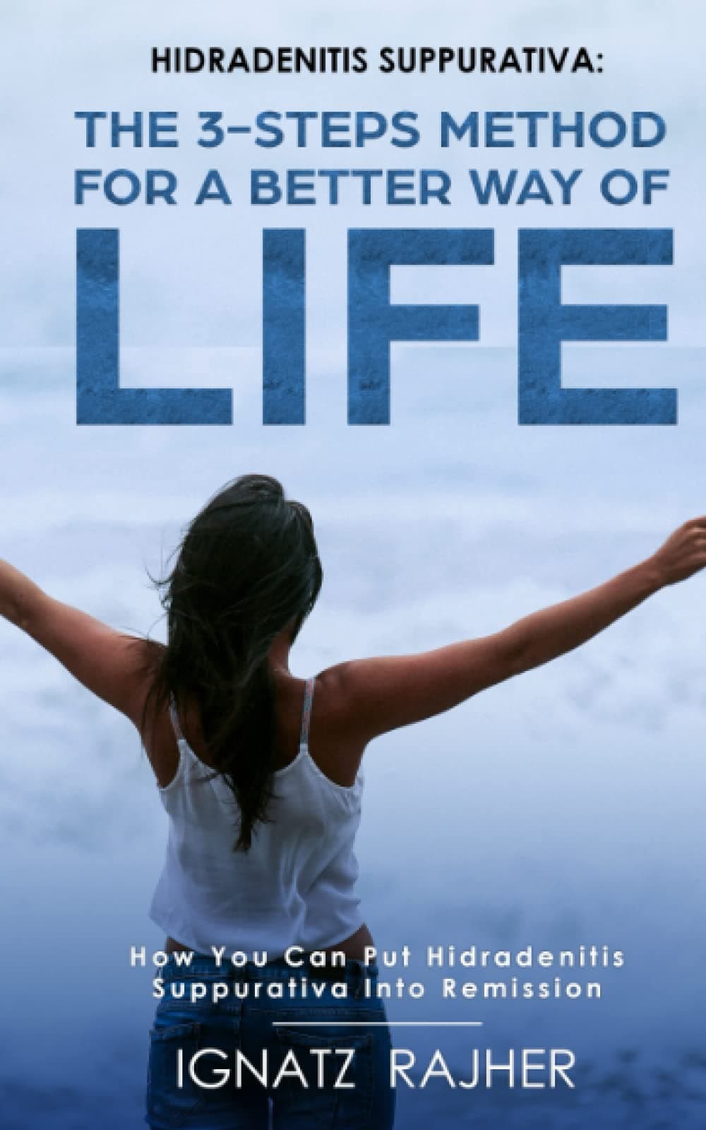 Hidradenitis Suppurativa: The 3-steps method for a better way of life (How you can put Hidradenitis Suppurativa into remission)