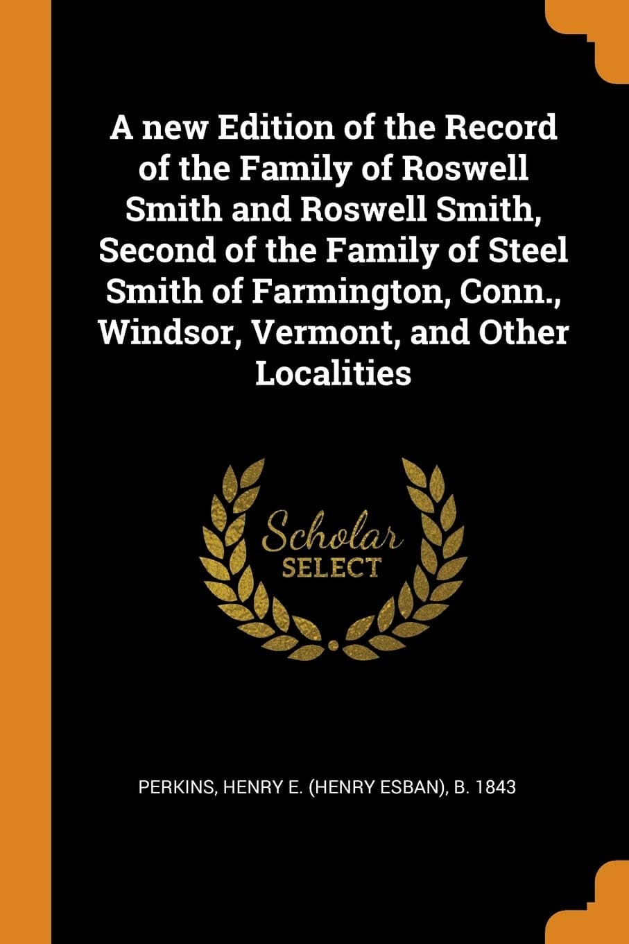 Henry E (Henry Esban) B 1843 PerkinsA New Edition of the Record of the Family of Roswell Smith and Roswell Smith, Second of the Family of Steel Smith of Farmington, Conn., Windsor, Vermont, and Other Localities