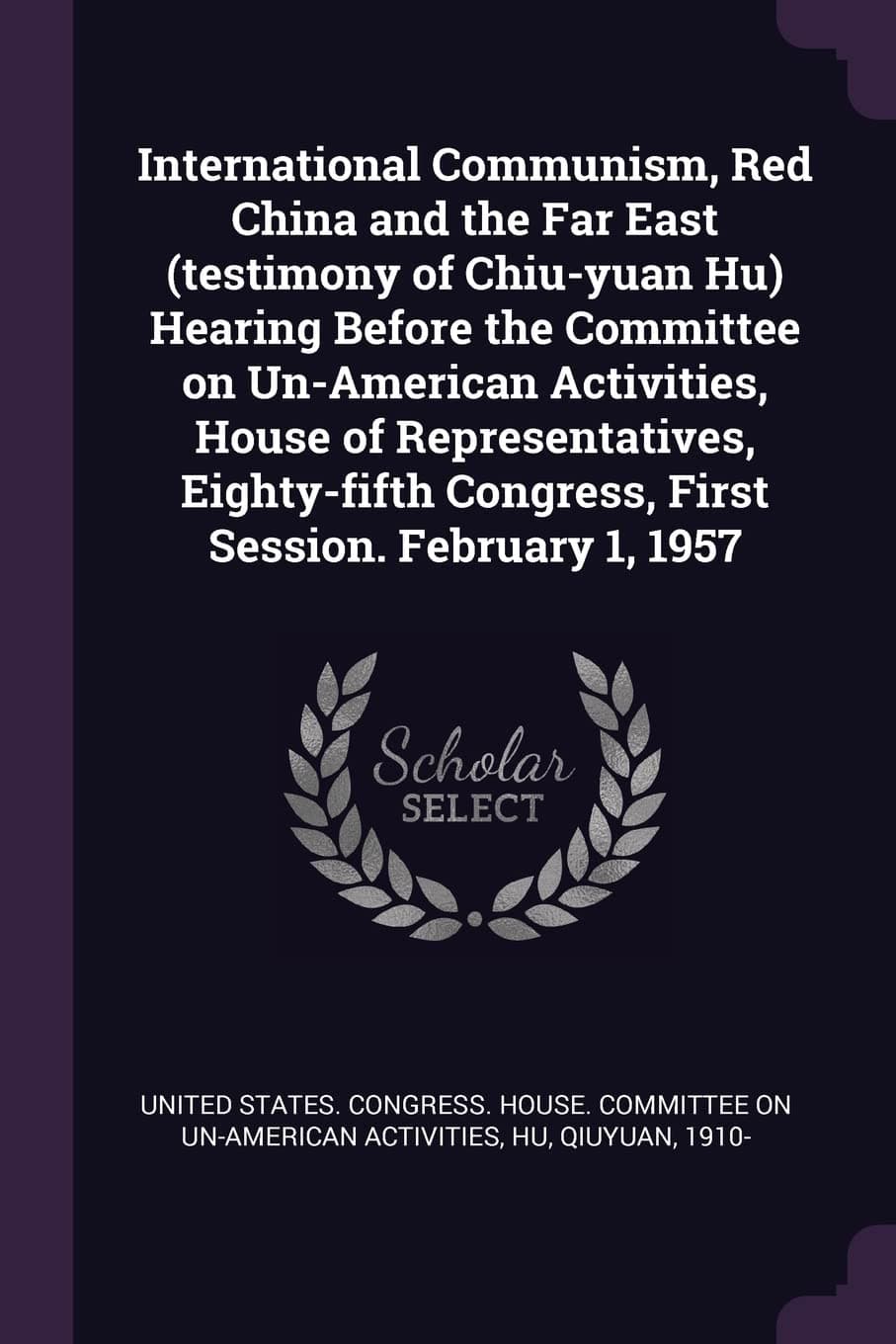 International Communism, Red China and the Far East (testimony of Chiu-yuan Hu) Hearing Before the Committee on Un-American Activities, House of ... Congress, First Session. February 1, 1957