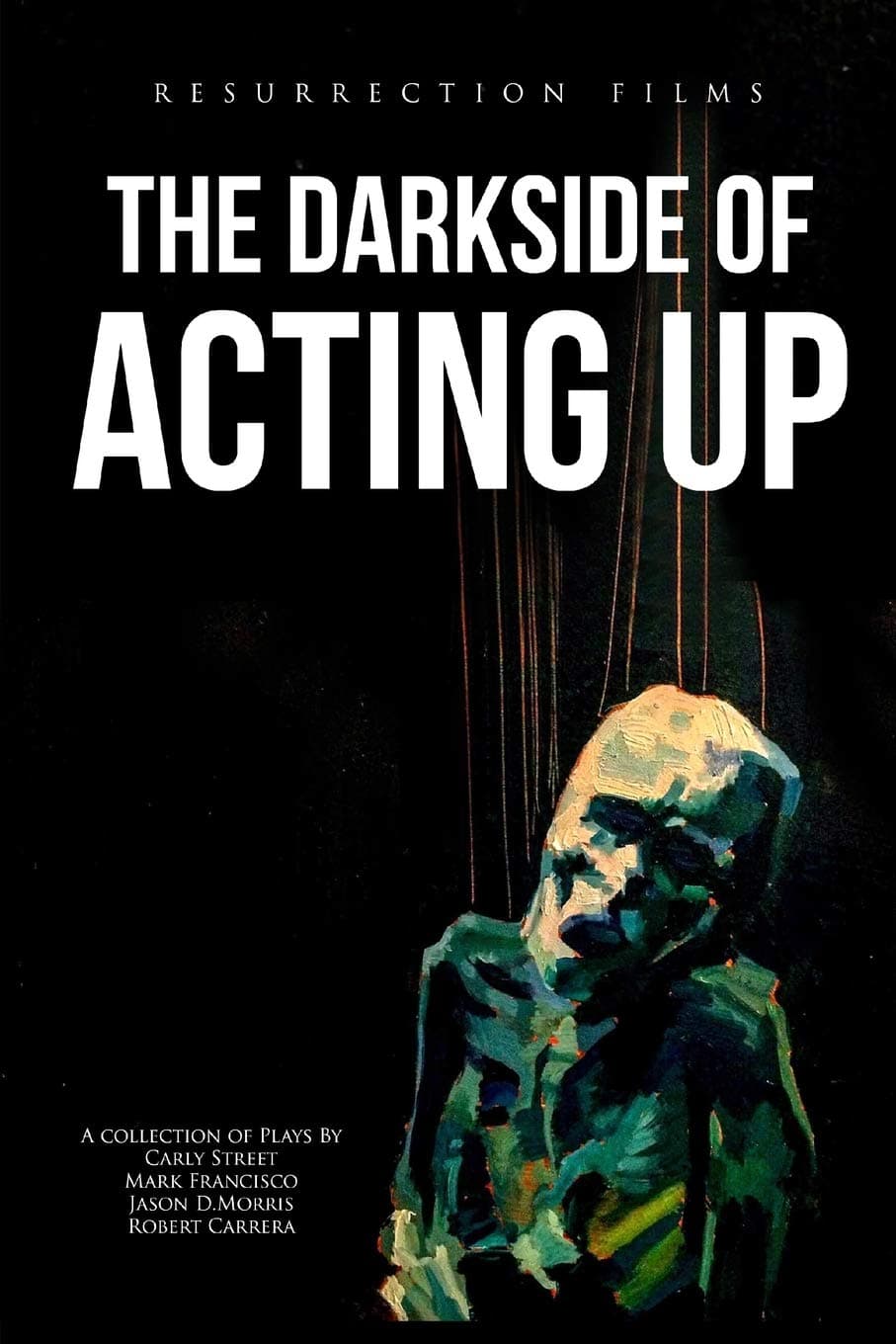 The Darkside of Acting Up: A collection of Plays by Carly Street Mark Francisco Jason D.Morris and Robert Carrera: 1 (Volume One)